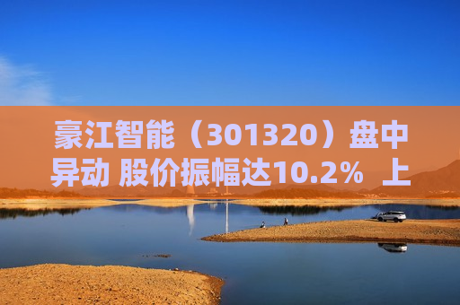 豪江智能（301320）盘中异动 股价振幅达10.2%  上涨9.83%（06-25） 第1张