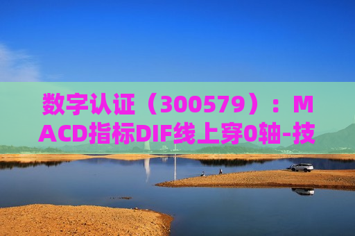 数字认证（300579）：MACD指标DIF线上穿0轴-技术指标上后市看多（06-25）