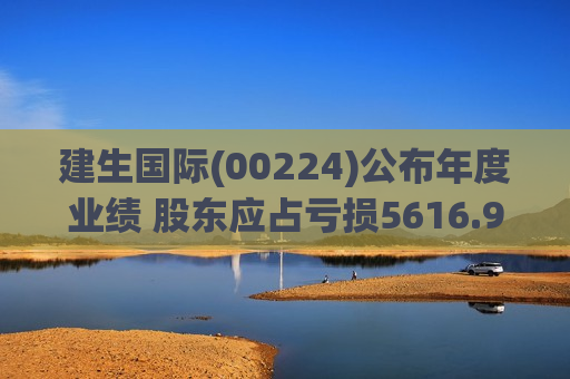 建生国际(00224)公布年度业绩 股东应占亏损5616.9万港元 同比盈转亏  第1张