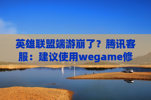 英雄联盟端游崩了？腾讯客服：建议使用wegame修复  第1张