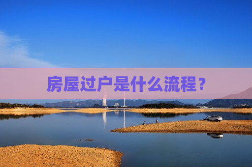 房屋过户是什么流程？  第1张