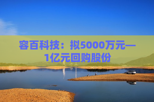 容百科技：拟5000万元―1亿元回购股份