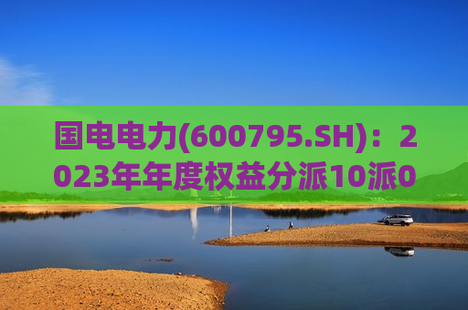 国电电力(600795.SH)：2023年年度权益分派10派0.7元  第1张