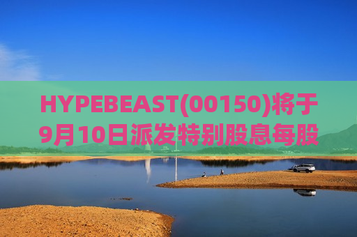 HYPEBEAST(00150)将于9月10日派发特别股息每股0.01063港元