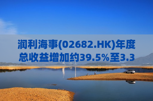 润利海事(02682.HK)年度总收益增加约39.5%至3.35亿港元