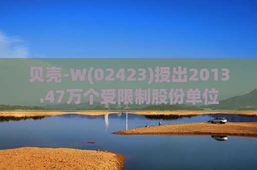 贝壳-W(02423)授出2013.47万个受限制股份单位