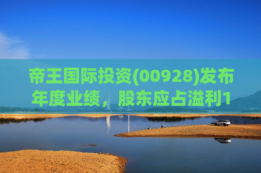 帝王国际投资(00928)发布年度业绩，股东应占溢利1581.8万港元 同比扭亏为盈  第1张