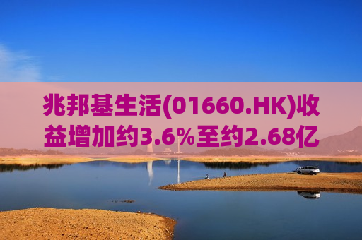 兆邦基生活(01660.HK)收益增加约3.6%至约2.68亿港元