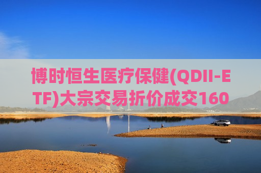 博时恒生医疗保健(QDII-ETF)大宗交易折价成交1600.00万股  第1张