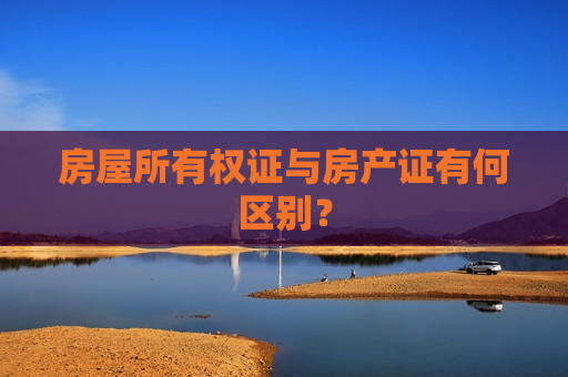 房屋所有权证与房产证有何区别？  第1张