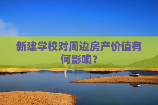 新建学校对周边房产价值有何影响？  第1张