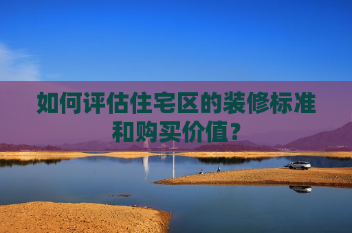 如何评估住宅区的装修标准和购买价值？  第1张