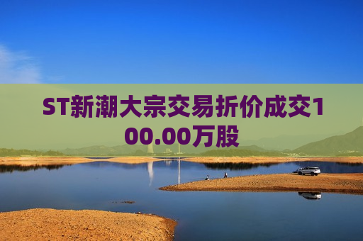 ST新潮大宗交易折价成交100.00万股