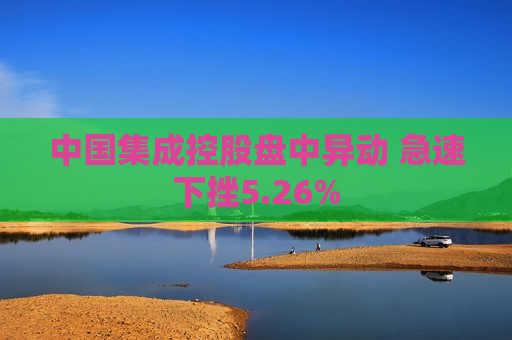 中国集成控股盘中异动 急速下挫5.26%