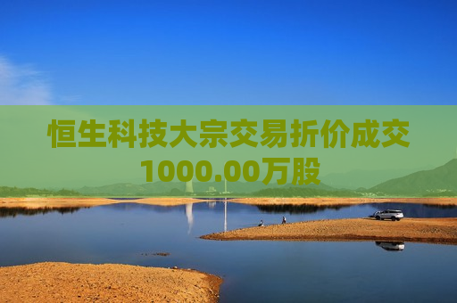 恒生科技大宗交易折价成交1000.00万股