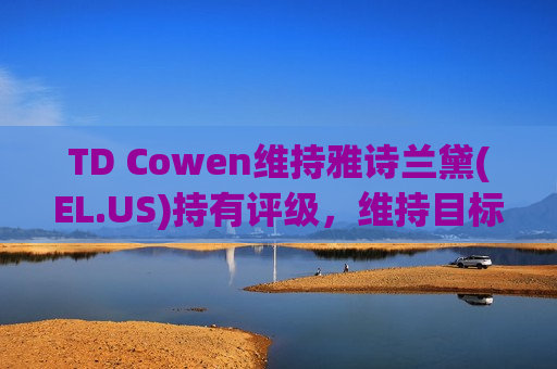 TD Cowen维持雅诗兰黛(EL.US)持有评级，维持目标价140美元  第1张