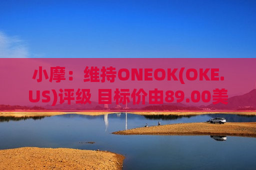 小摩：维持ONEOK(OKE.US)评级 目标价由89.00美元调整至92.00美  第1张