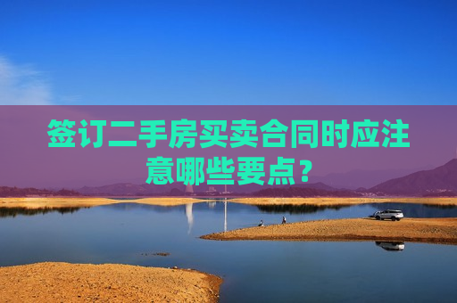 签订二手房买卖合同时应注意哪些要点？  第1张