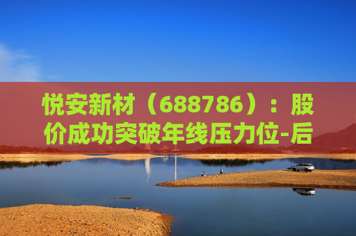 悦安新材（688786）：股价成功突破年线压力位-后市看多（涨）（06-27）  第1张