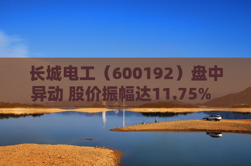 长城电工（600192）盘中异动 股价振幅达11.75%  上涨10.07%（06-27） 第1张