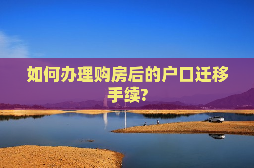 如何办理购房后的户口迁移手续?