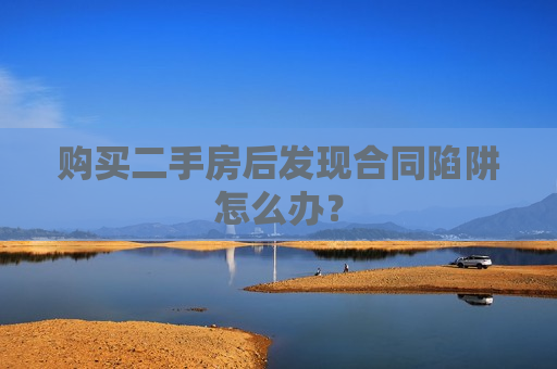 购买二手房后发现合同陷阱怎么办？  第1张