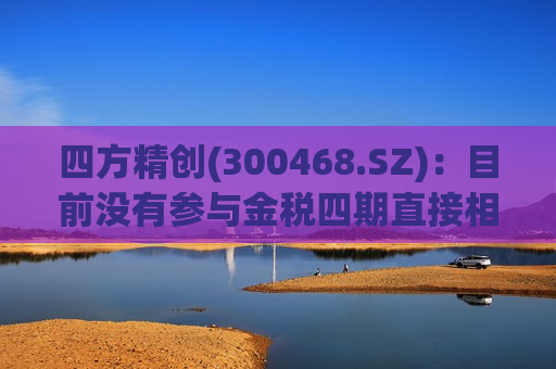 四方精创(300468.SZ)：目前没有参与金税四期直接相关的项目  第1张