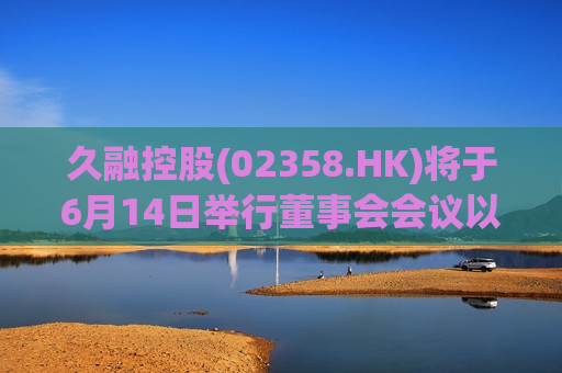 久融控股(02358.HK)将于6月14日举行董事会会议以审批全年业绩  第1张