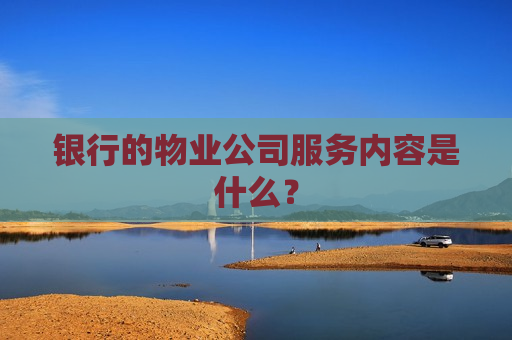 银行的物业公司服务内容是什么？