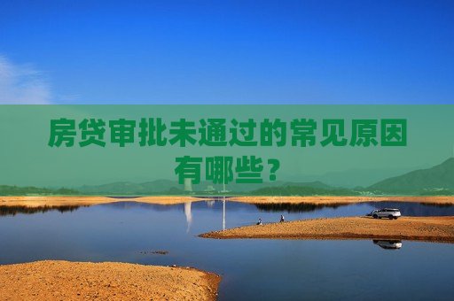 房贷审批未通过的常见原因有哪些？  第1张