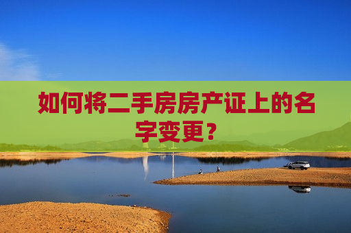 如何将二手房房产证上的名字变更？  第1张