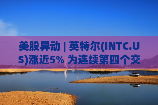 美股异动 | 英特尔(INTC.US)涨近5% 为连续第四个交易日上涨