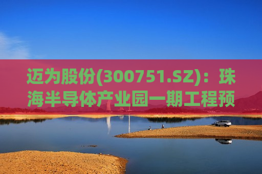 迈为股份(300751.SZ)：珠海半导体产业园一期工程预计年底前投入使用