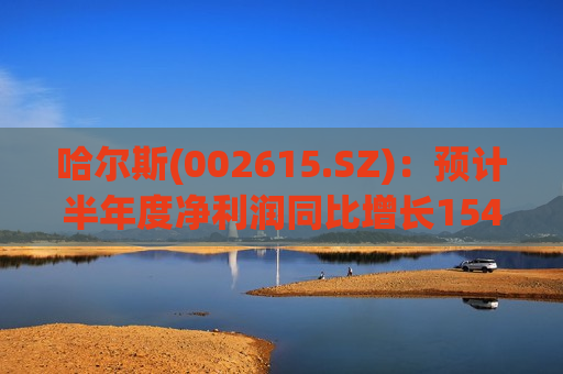 哈尔斯(002615.SZ)：预计半年度净利润同比增长154.62%-227.06%