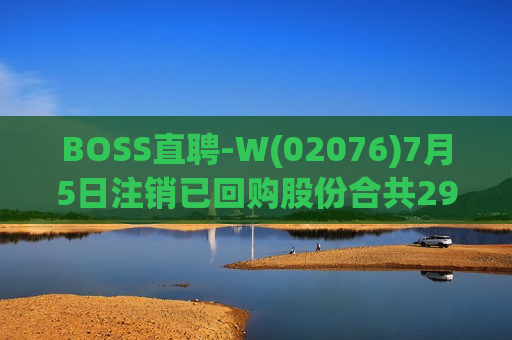 BOSS直聘-W(02076)7月5日注销已回购股份合共29.8万股  第1张