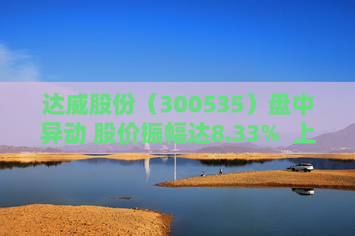 达威股份（300535）盘中异动 股价振幅达8.33%  上涨5.56%（07-08）