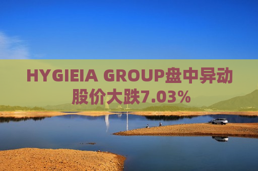 HYGIEIA GROUP盘中异动 股价大跌7.03%