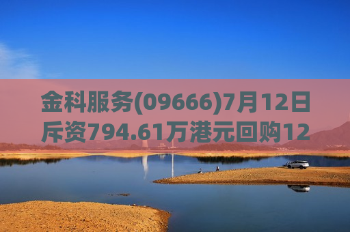 金科服务(09666)7月12日斥资794.61万港元回购128.92万股