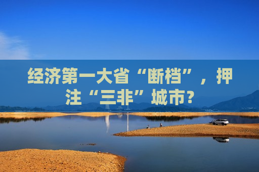 经济第一大省“断档”，押注“三非”城市？