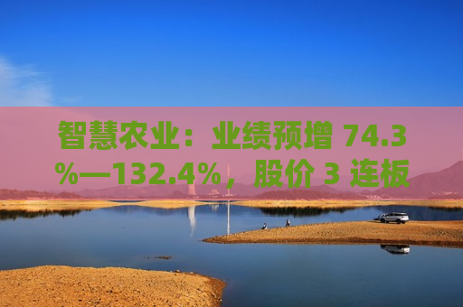 智慧农业：业绩预增 74.3%―132.4%，股价 3 连板