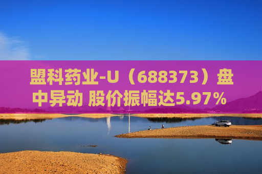 盟科药业-U（688373）盘中异动 股价振幅达5.97%  上涨7.21%（07-11）