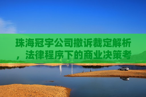 珠海冠宇公司撤诉裁定解析，法律程序下的商业决策考量，珠海冠宇公司撤诉背后的法律与商业决策考量  第1张