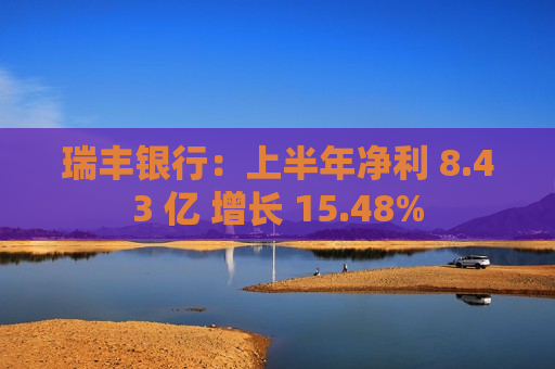 瑞丰银行：上半年净利 8.43 亿 增长 15.48%