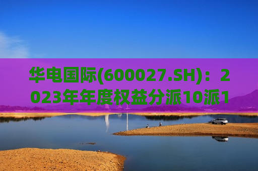 华电国际(600027.SH)：2023年年度权益分派10派1.5元 除权(息)日7月25日