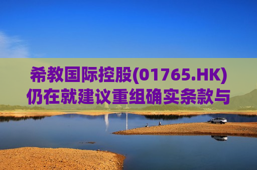 希教国际控股(01765.HK)仍在就建议重组确实条款与债权人进行磋商