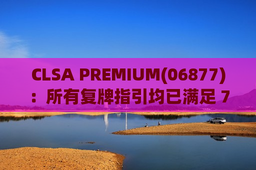 CLSA PREMIUM(06877)：所有复牌指引均已满足 7月19日复牌