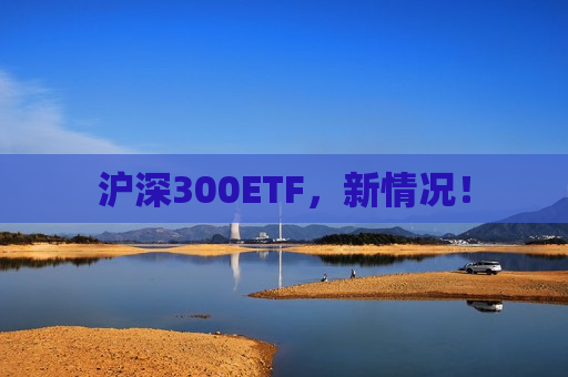 沪深300ETF，新情况！