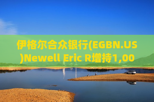 伊格尔合众银行(EGBN.US)Newell Eric R增持1,000股普通股股份，价值约1.7万美元  第1张