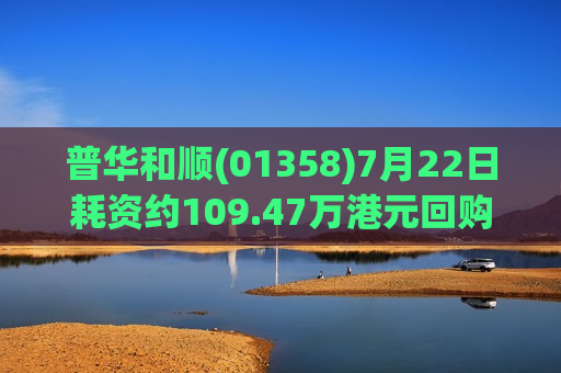 普华和顺(01358)7月22日耗资约109.47万港元回购94.4万股