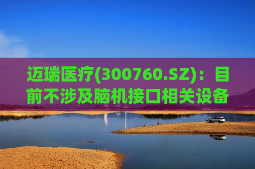 迈瑞医疗(300760.SZ)：目前不涉及脑机接口相关设备的业务